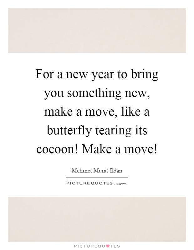 For a new year to bring you something new, make a move, like a butterfly tearing its cocoon! Make a move! Picture Quote #1