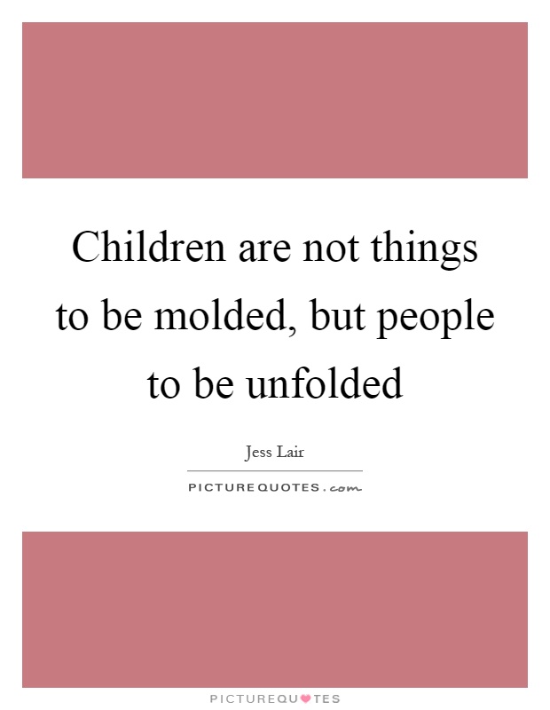 Children are not things to be molded, but people to be unfolded Picture Quote #1