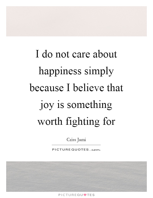 I do not care about happiness simply because I believe that joy is something worth fighting for Picture Quote #1