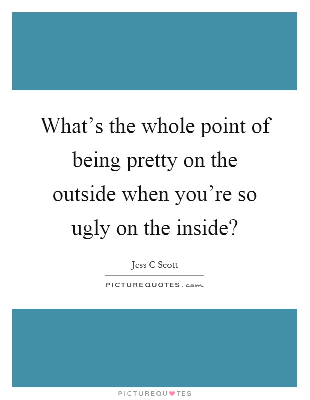 What's the whole point of being pretty on the outside when you're so ugly on the inside? Picture Quote #1