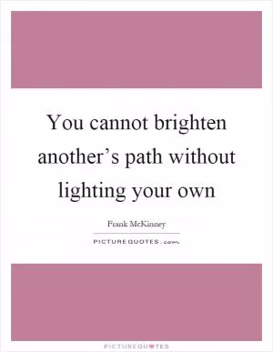 You cannot brighten another’s path without lighting your own Picture Quote #1