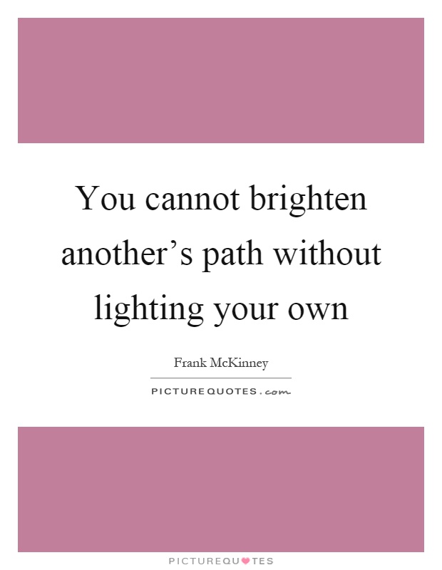 You cannot brighten another's path without lighting your own Picture Quote #1