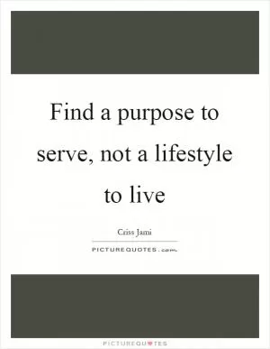 Find a purpose to serve, not a lifestyle to live Picture Quote #1