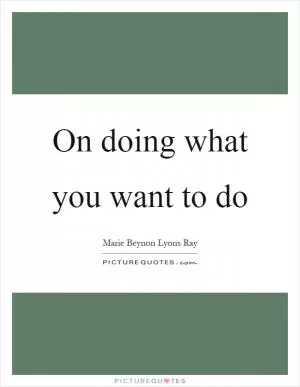 On doing what you want to do Picture Quote #1