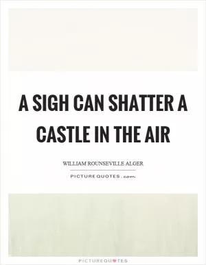 A sigh can shatter a castle in the air Picture Quote #1