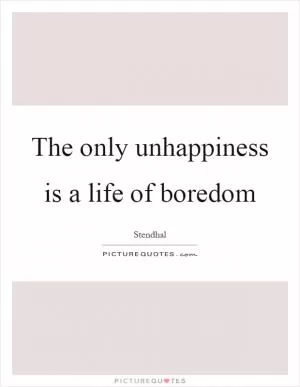 The only unhappiness is a life of boredom Picture Quote #1