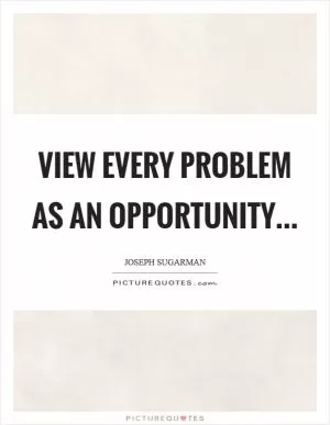View every problem as an opportunity Picture Quote #1