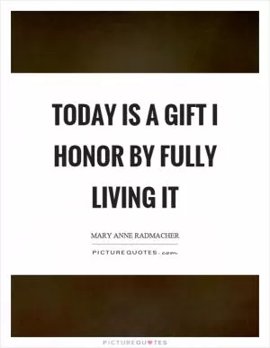 Today is a gift I honor by fully living it Picture Quote #1