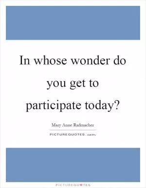 In whose wonder do you get to participate today? Picture Quote #1