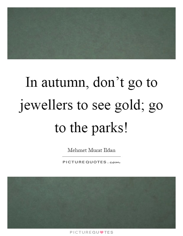 In autumn, don't go to jewellers to see gold; go to the parks! Picture Quote #1
