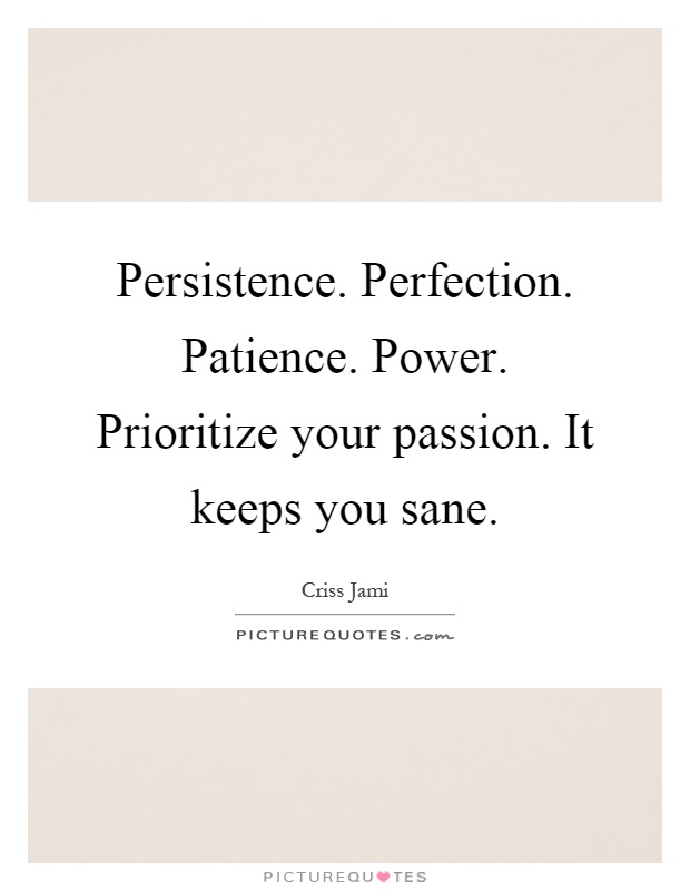 Persistence. Perfection. Patience. Power. Prioritize your passion. It keeps you sane Picture Quote #1