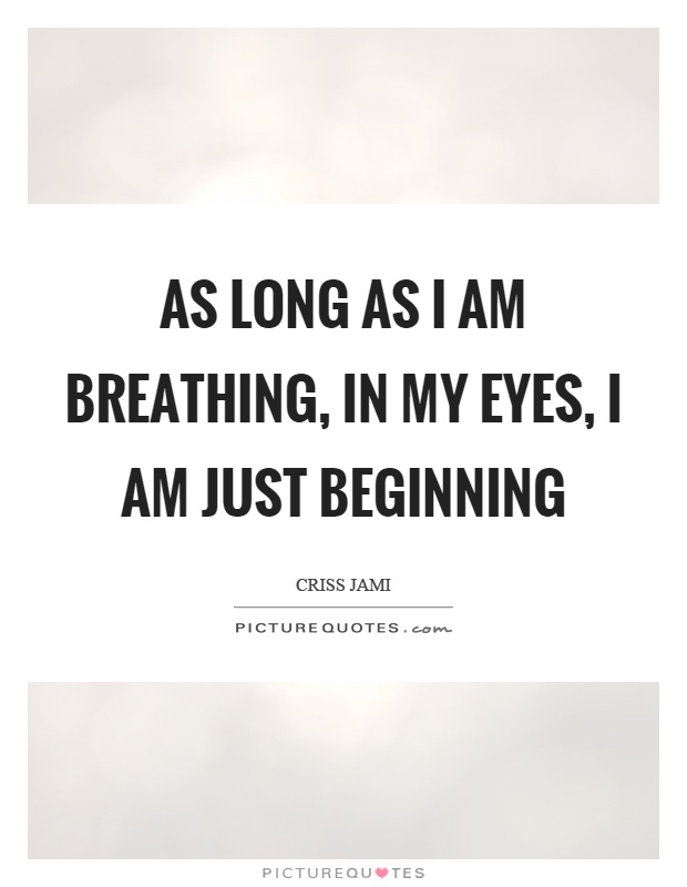 As long as I am breathing, in my eyes, I am just beginning Picture Quote #1