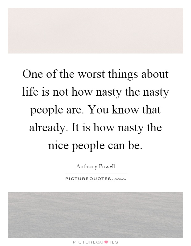 One of the worst things about life is not how nasty the nasty people are. You know that already. It is how nasty the nice people can be Picture Quote #1