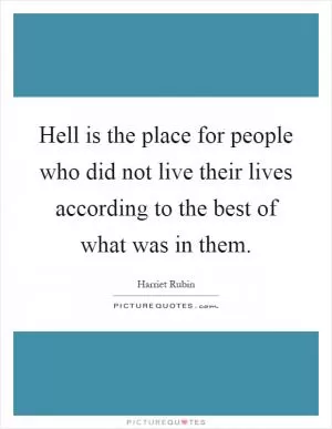 Hell is the place for people who did not live their lives according to the best of what was in them Picture Quote #1