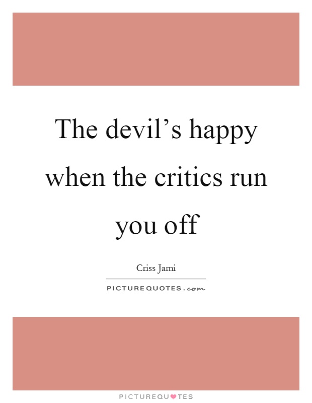 The devil's happy when the critics run you off Picture Quote #1