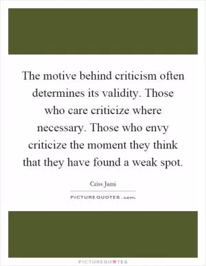 The motive behind criticism often determines its validity. Those who care criticize where necessary. Those who envy criticize the moment they think that they have found a weak spot Picture Quote #1