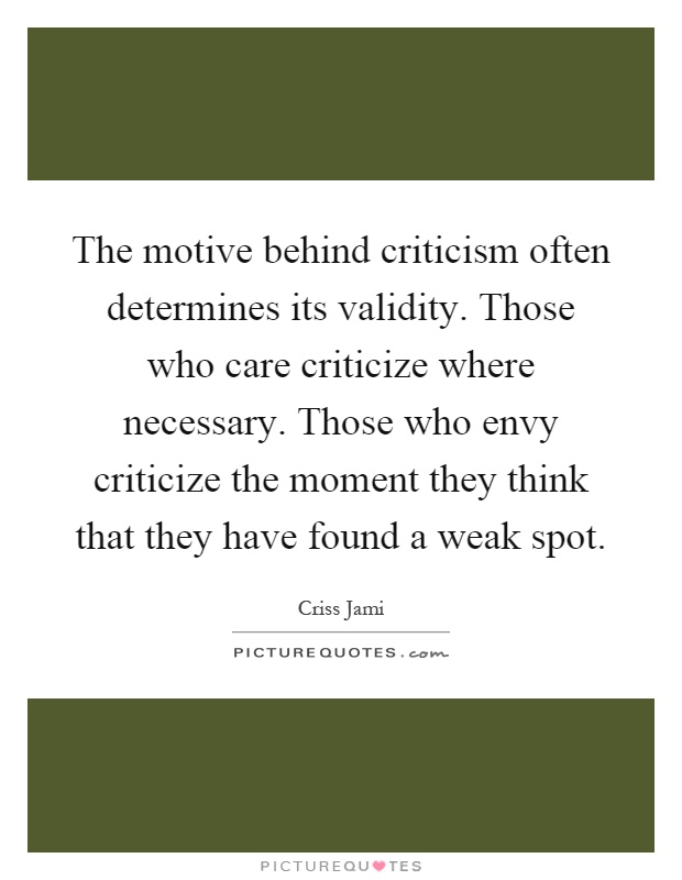 The motive behind criticism often determines its validity. Those who care criticize where necessary. Those who envy criticize the moment they think that they have found a weak spot Picture Quote #1