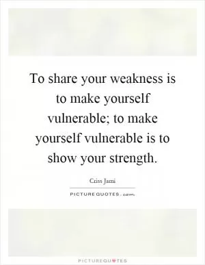 To share your weakness is to make yourself vulnerable; to make yourself vulnerable is to show your strength Picture Quote #1