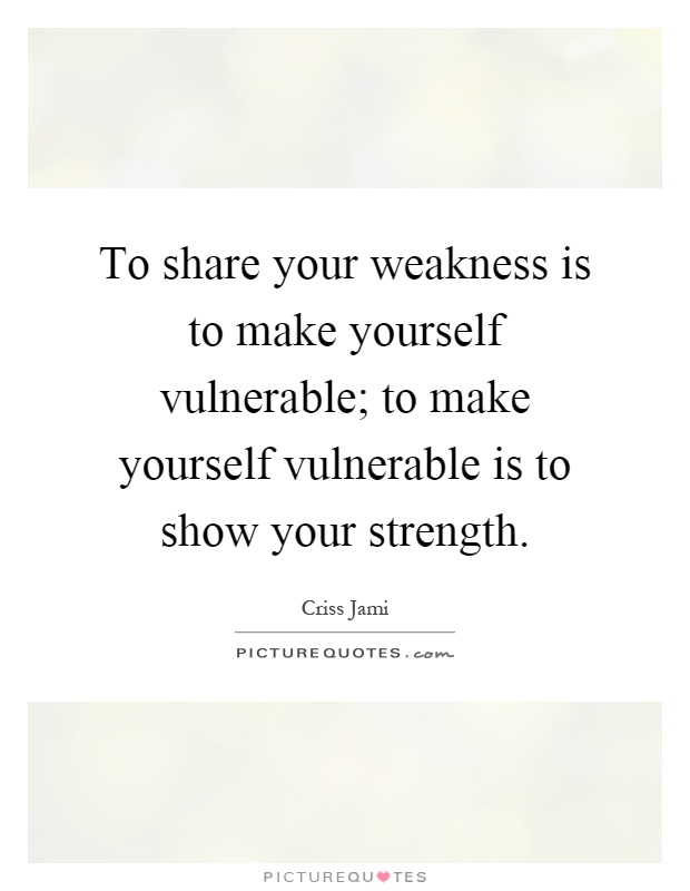 To share your weakness is to make yourself vulnerable; to make yourself vulnerable is to show your strength Picture Quote #1