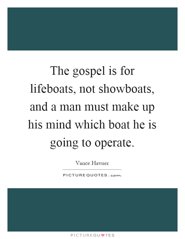 The gospel is for lifeboats, not showboats, and a man must make up his mind which boat he is going to operate Picture Quote #1