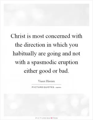 Christ is most concerned with the direction in which you habitually are going and not with a spasmodic eruption either good or bad Picture Quote #1