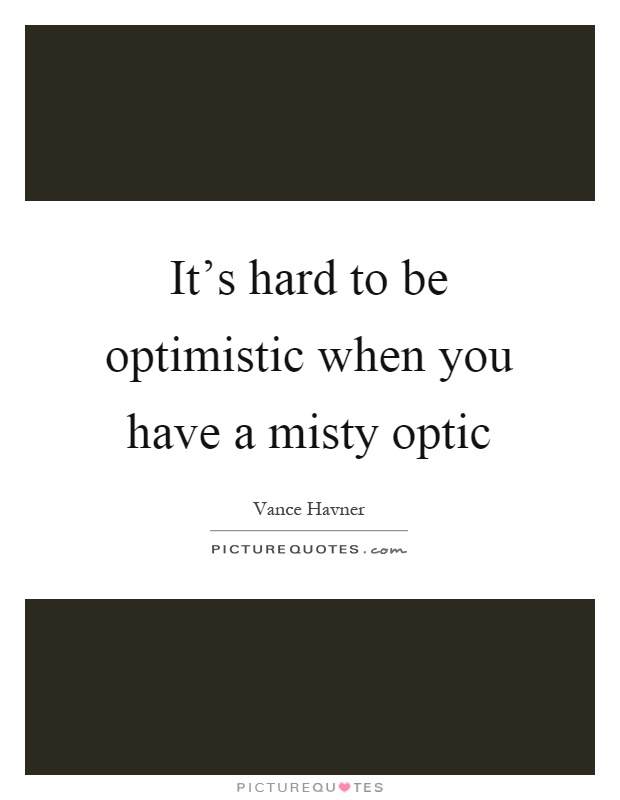It's hard to be optimistic when you have a misty optic Picture Quote #1