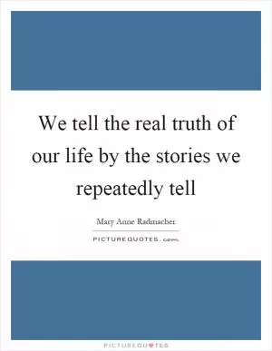 We tell the real truth of our life by the stories we repeatedly tell Picture Quote #1