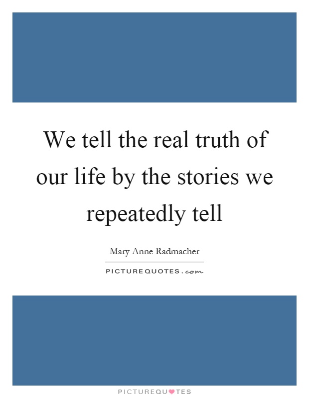 We tell the real truth of our life by the stories we repeatedly tell Picture Quote #1