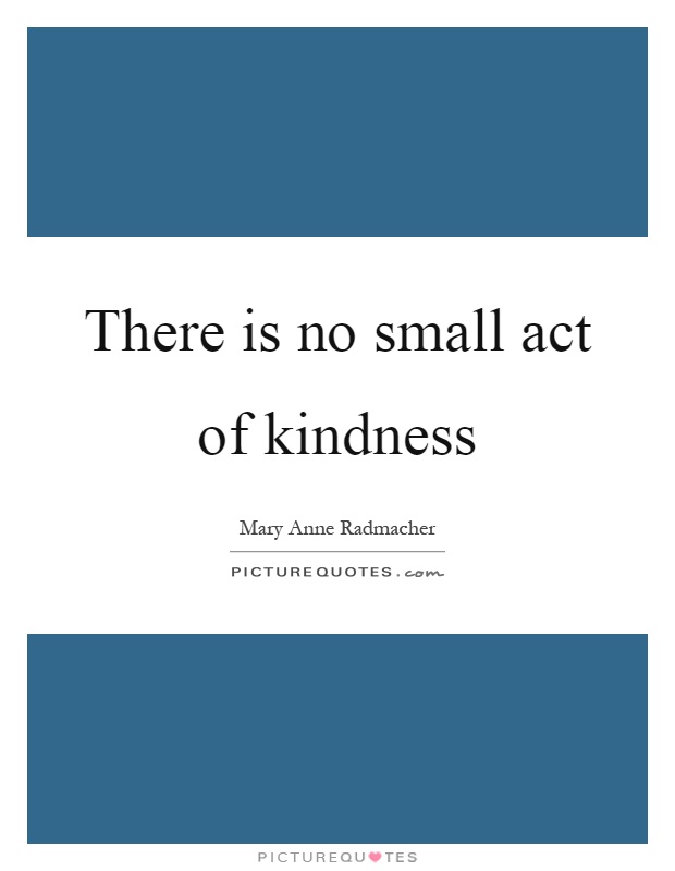 There is no small act of kindness Picture Quote #1