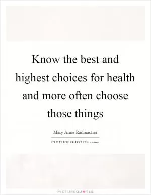 Know the best and highest choices for health and more often choose those things Picture Quote #1