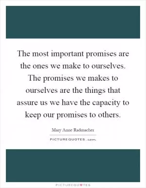 The most important promises are the ones we make to ourselves. The promises we makes to ourselves are the things that assure us we have the capacity to keep our promises to others Picture Quote #1