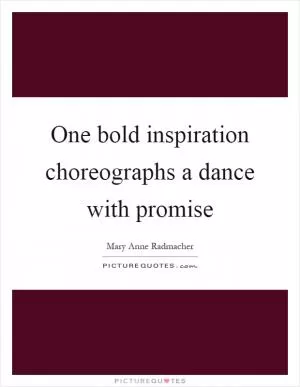 One bold inspiration choreographs a dance with promise Picture Quote #1