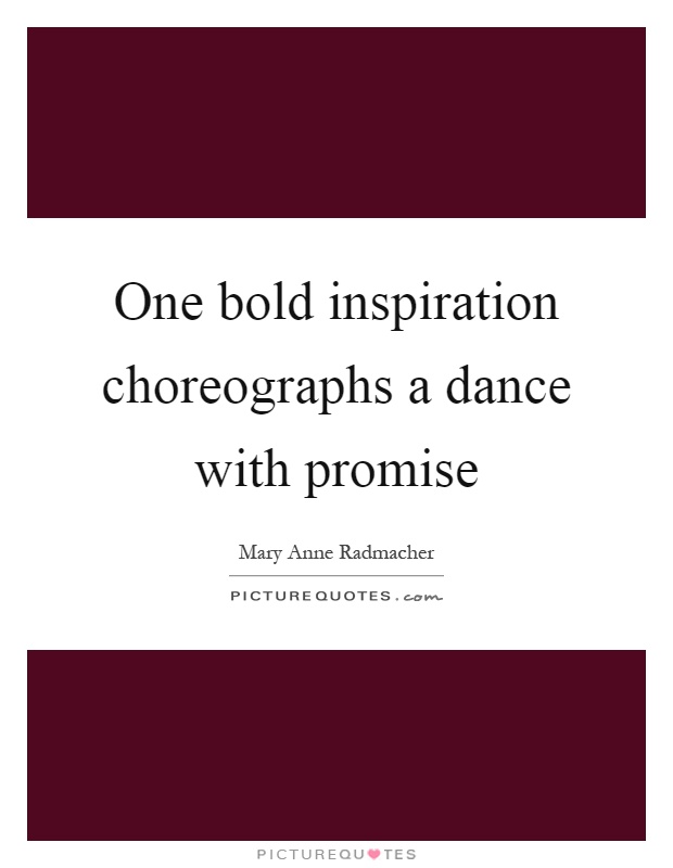 One bold inspiration choreographs a dance with promise Picture Quote #1