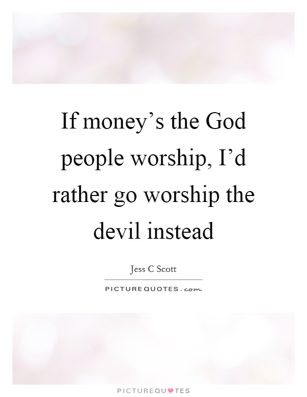 If money's the God people worship, I'd rather go worship the devil instead Picture Quote #1