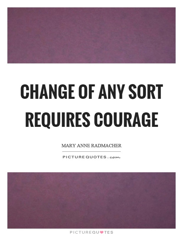 Change of any sort requires courage Picture Quote #1