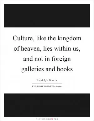 Culture, like the kingdom of heaven, lies within us, and not in foreign galleries and books Picture Quote #1