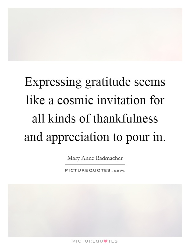 Expressing gratitude seems like a cosmic invitation for all kinds of thankfulness and appreciation to pour in Picture Quote #1