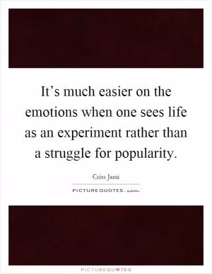 It’s much easier on the emotions when one sees life as an experiment rather than a struggle for popularity Picture Quote #1