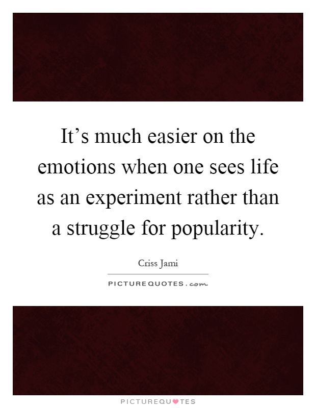 It's much easier on the emotions when one sees life as an experiment rather than a struggle for popularity Picture Quote #1