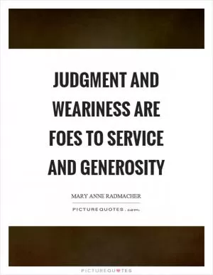 Judgment and weariness are foes to service and generosity Picture Quote #1