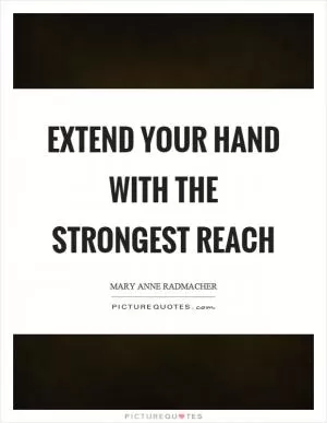 Extend your hand with the strongest reach Picture Quote #1