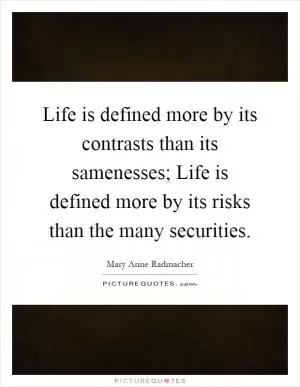 Life is defined more by its contrasts than its samenesses; Life is defined more by its risks than the many securities Picture Quote #1