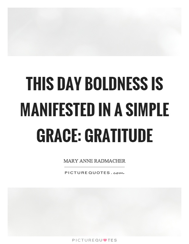 This day boldness is manifested in a simple grace: gratitude Picture Quote #1