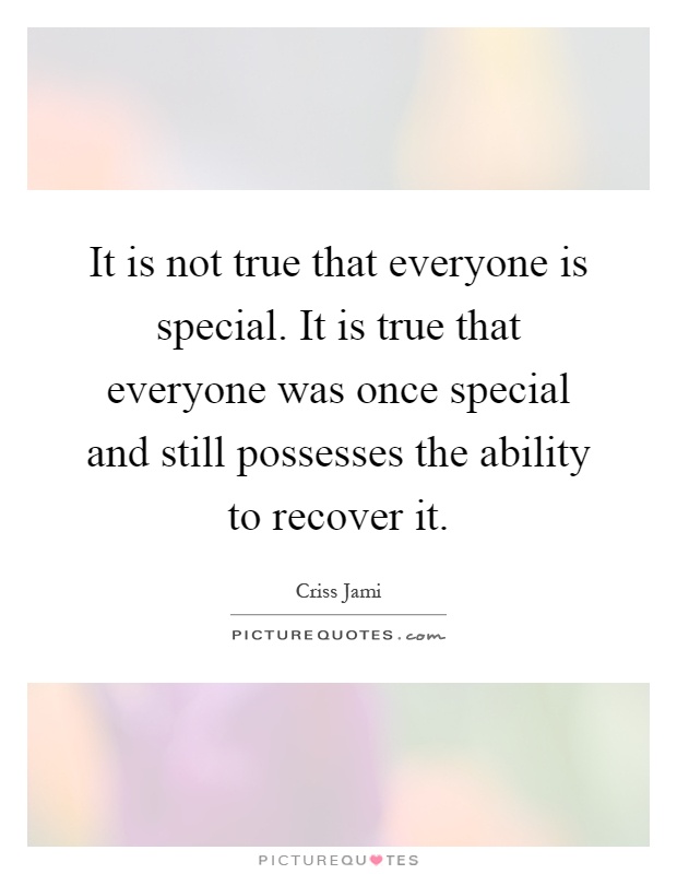 It is not true that everyone is special. It is true that everyone was once special and still possesses the ability to recover it Picture Quote #1