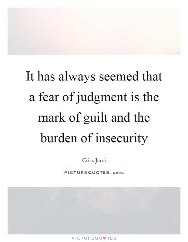 It has always seemed that a fear of judgment is the mark of guilt and the burden of insecurity Picture Quote #1