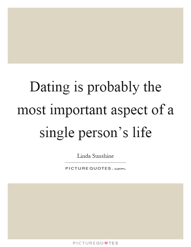 Dating is probably the most important aspect of a single person's life Picture Quote #1