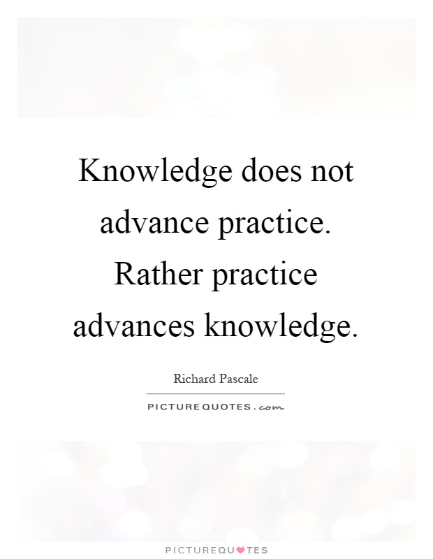 Knowledge does not advance practice. Rather practice advances knowledge Picture Quote #1