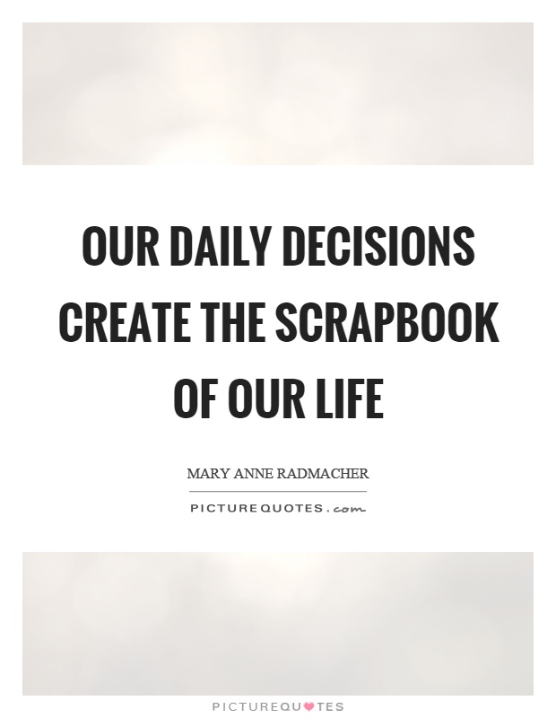 Our daily decisions create the scrapbook of our life Picture Quote #1