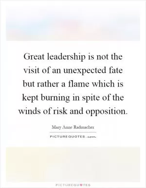 Great leadership is not the visit of an unexpected fate but rather a flame which is kept burning in spite of the winds of risk and opposition Picture Quote #1
