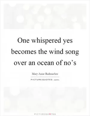 One whispered yes becomes the wind song over an ocean of no’s Picture Quote #1